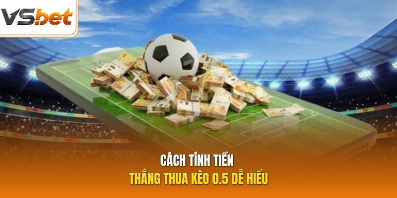 Cách tính tiền thắng thua kèo 0.5 dễ hiểu