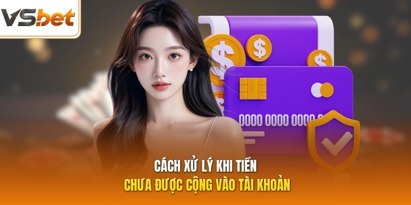 Cách xử lý khi tiền chưa được cộng vào tài khoản