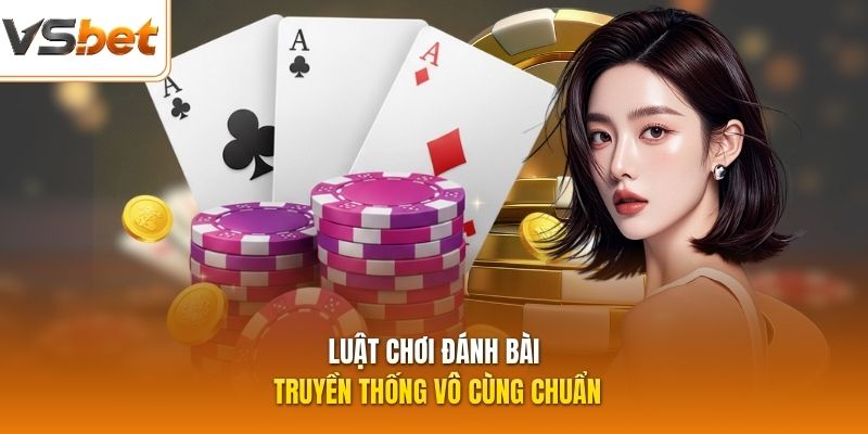 Luật chơi đánh bài truyền thống vô cùng chuẩn