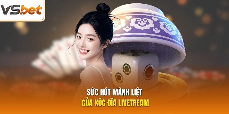 Sức hút mãnh liệt của Xóc Đĩa Livetream