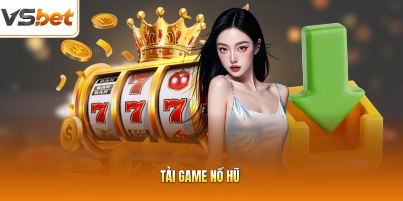 Tải Game Nổ Hũ - Nâng Cao Trải Nghiệm Cực Chất Cùng VSBET