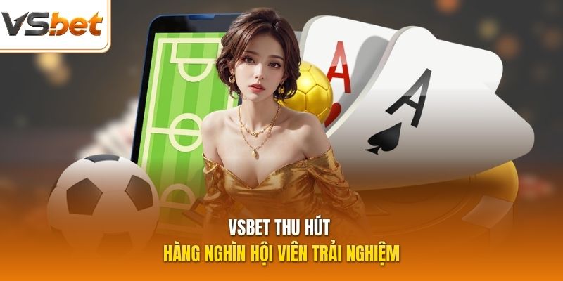 VSBET thu hút hàng nghìn hội viên trải nghiệm